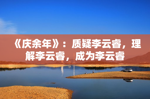 《庆余年》：质疑李云睿，理解李云睿，成为李云睿