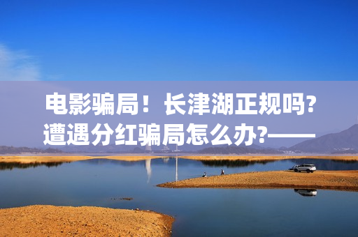 电影骗局！长津湖正规吗?遭遇分红骗局怎么办?——抵制耐克(电影长津湖最新消息)