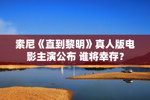 索尼《直到黎明》真人版电影主演公布 谁将幸存？