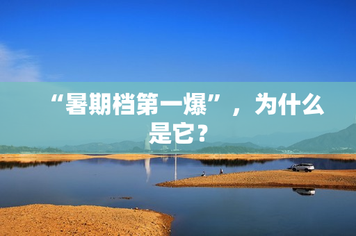 “暑期档第一爆”，为什么是它？