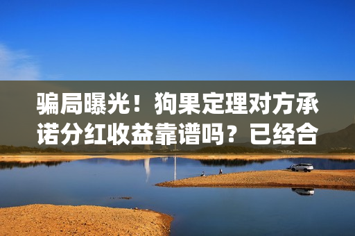 骗局曝光！狗果定理对方承诺分红收益靠谱吗？已经合同认购可以追回吗？——抵制耐克(狗果有什么作用)