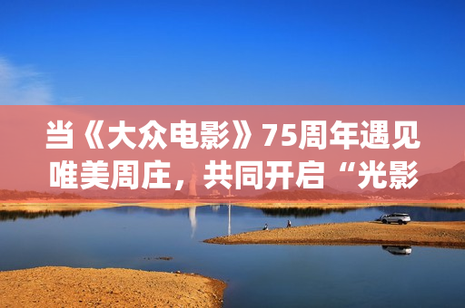 当《大众电影》75周年遇见唯美周庄，共同开启“光影新力量”(大众电影1963年1一12期)