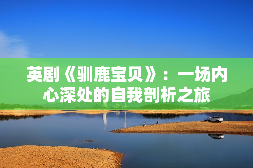 英剧《驯鹿宝贝》：一场内心深处的自我剖析之旅