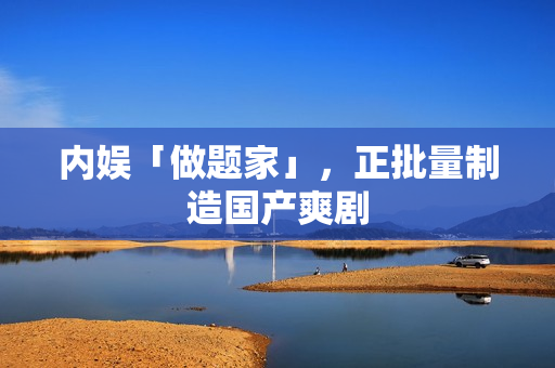 内娱「做题家」，正批量制造国产爽剧