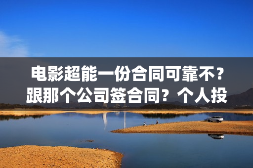 电影超能一份合同可靠不？跟那个公司签合同？个人投资多少钱？(超能一家人电影在线播放)