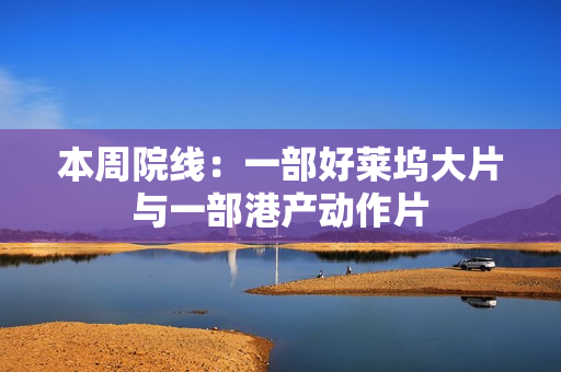 本周院线：一部好莱坞大片与一部港产动作片