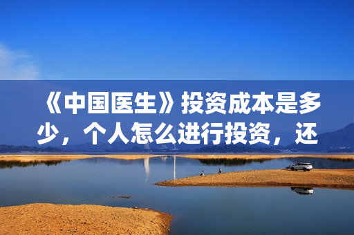 《中国医生》投资成本是多少，个人怎么进行投资，还能投吗？(中国医生首曝剧照)