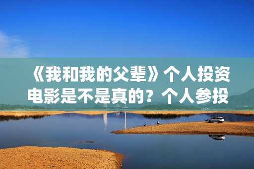 《我和我的父辈》个人投资电影是不是真的？个人参投收益高吗？(我和我的父辈之乘风)