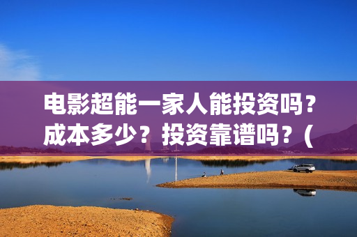 电影超能一家人能投资吗？成本多少？投资靠谱吗？(电影超能一家人演员表)