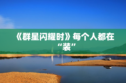 《群星闪耀时》每个人都在“装”
