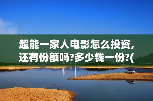 超能一家人电影怎么投资,还有份额吗?多少钱一份?(超能一家人电影免费观看完整版高清)