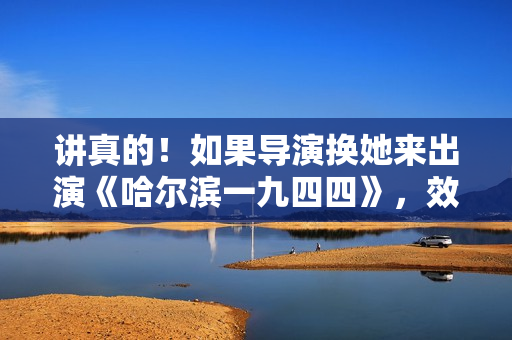 讲真的!如果导演换她来出演《哈尔滨一九四四》,效果会不会更好 讲真的!如果导演换她来出演《哈尔滨一九四四》,效果会不会更好
