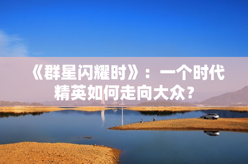 《群星闪耀时》：一个时代精英如何走向大众？