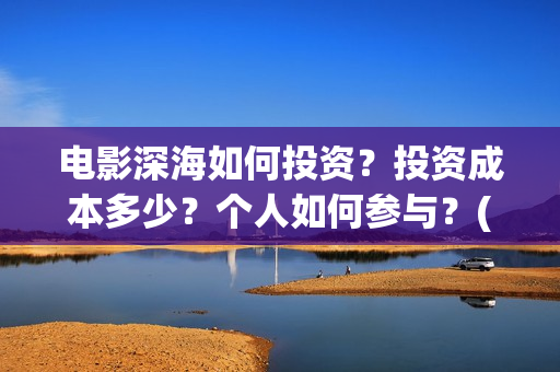 电影深海如何投资？投资成本多少？个人如何参与？(电影深海如何投屏到电视)