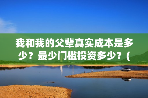 我和我的父辈真实成本是多少？最少门槛投资多少？(我和我的父辈真实故事)