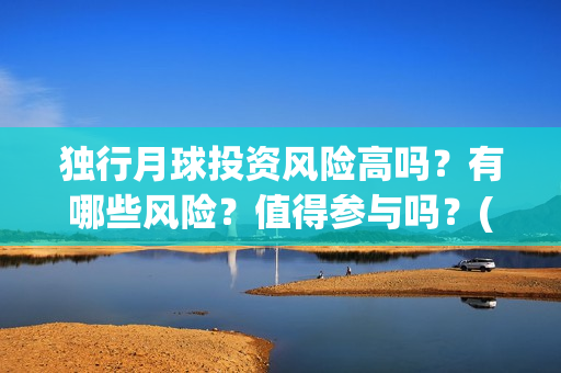 独行月球投资风险高吗？有哪些风险？值得参与吗？(独行月球成本)