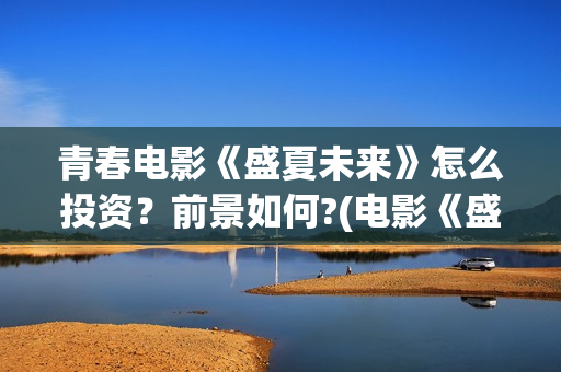 青春电影《盛夏未来》怎么投资？前景如何?(电影《盛夏》)
