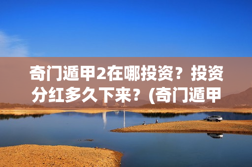 奇门遁甲2在哪投资？投资分红多久下来？(奇门遁甲第二部叫啥)