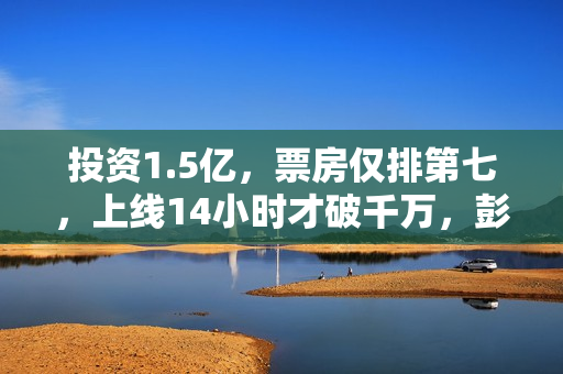 投资1.5亿，票房仅排第七，上线14小时才破千万，彭于晏也救不了