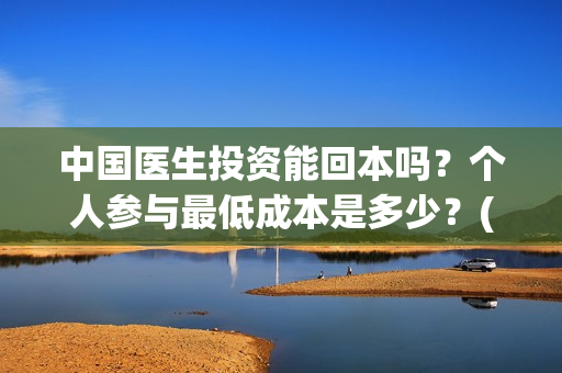 中国医生投资能回本吗？个人参与最低成本是多少？(中国医生投资项目)