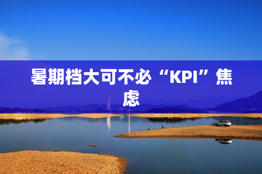 暑期档大可不必“KPI”焦虑