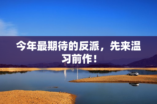今年最期待的反派,先来温习前作! 今年最期待的反派,先来温习前作!