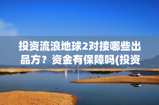投资流浪地球2对接哪些出品方？资金有保障吗(投资流浪地球的公司)