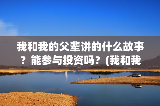 我和我的父辈讲的什么故事？能参与投资吗？(我和我的父辈讲了哪四个故事)