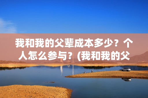 我和我的父辈成本多少？个人怎么参与？(我和我的父辈是)