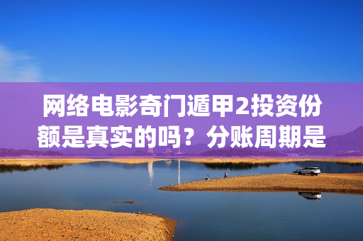 网络电影奇门遁甲2投资份额是真实的吗？分账周期是多久？(电影奇门遁甲视频)