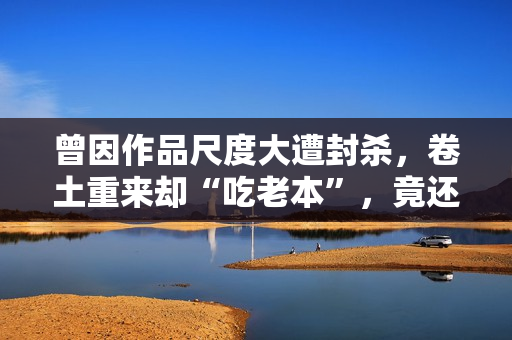 曾因作品尺度大遭封杀，卷土重来却“吃老本”，竟还能入围戛纳？
