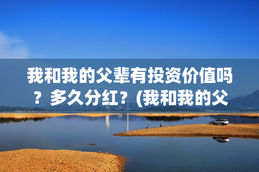 我和我的父辈有投资价值吗?多久分红?(我和我的父辈有几个故事) 我和我的父辈有投资价值吗?多久分红?(我和我的父辈有几个故事)
