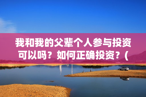我和我的父辈个人参与投资可以吗？如何正确投资？(我和我的父辈详解)