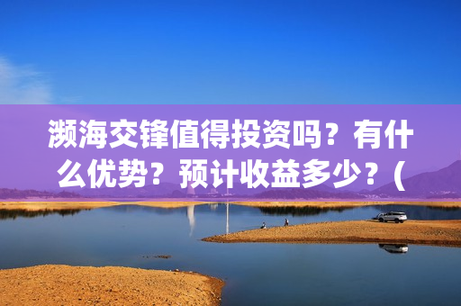 濒海交锋值得投资吗？有什么优势？预计收益多少？(濒海交锋都谁投资了)