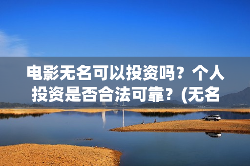 电影无名可以投资吗？个人投资是否合法可靠？(无名电影什么时候开机)