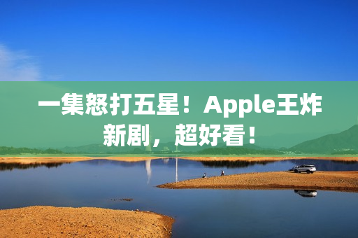 一集怒打五星!Apple王炸新剧,超好看! 一集怒打五星!Apple王炸新剧,超好看!