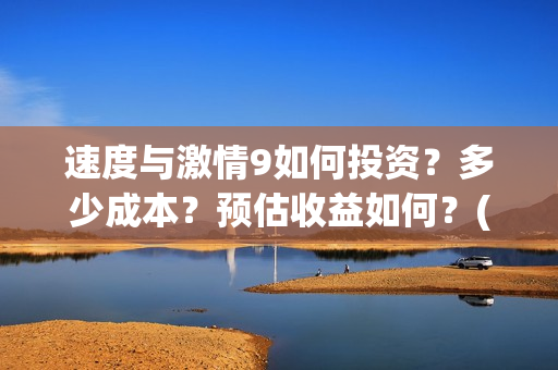 速度与激情9如何投资?多少成本?预估收益如何?(速度与激情9nobody) 速度与激情9如何投资?多少成本?预估收益如何?(速度与激情9nobody)