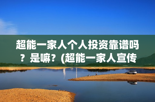 超能一家人个人投资靠谱吗?是嘛?(超能一家人宣传片) 超能一家人个人投资靠谱吗?是嘛?(超能一家人宣传片)