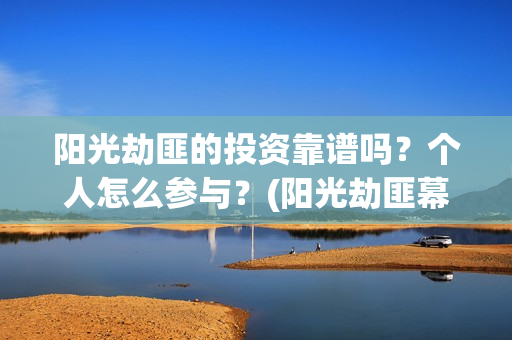 阳光劫匪的投资靠谱吗？个人怎么参与？(阳光劫匪幕后)