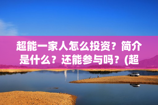 超能一家人怎么投资？简介是什么？还能参与吗？(超能一家人怎么报名)