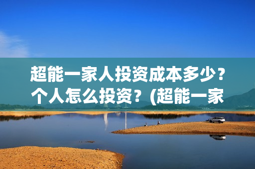 超能一家人投资成本多少？个人怎么投资？(超能一家人总投资)