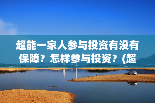 超能一家人参与投资有没有保障？怎样参与投资？(超能一家人2021年1月3日)