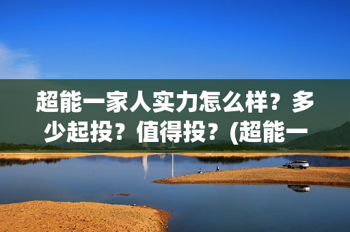 超能一家人实力怎么样?多少起投?值得投?(超能一家人演员) 超能一家人实力怎么样?多少起投?值得投?(超能一家人演员)