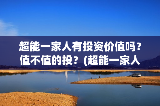超能一家人有投资价值吗？值不值的投？(超能一家人2020.12.26)