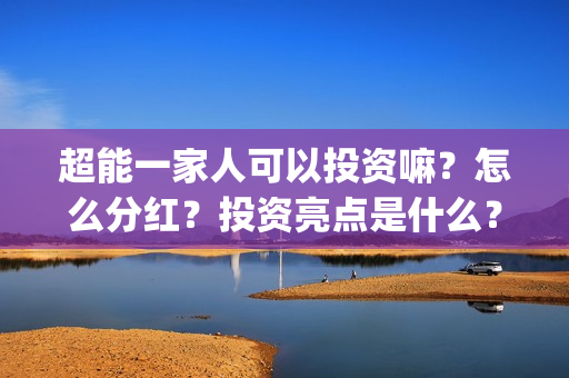 超能一家人可以投资嘛？怎么分红？投资亮点是什么？(超能一家人官宣)