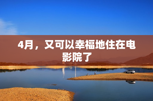 4月，又可以幸福地住在电影院了