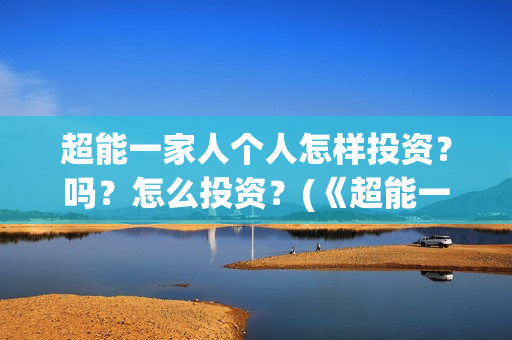 超能一家人个人怎样投资?吗?怎么投资?(《超能一家人》) 超能一家人个人怎样投资?吗?怎么投资?(《超能一家人》)