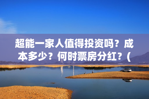 超能一家人值得投资吗？成本多少？何时票房分红？(超能一家人2021年)