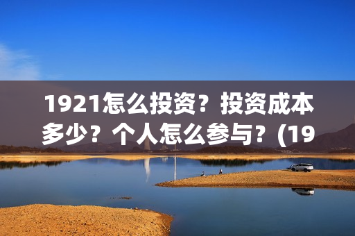 1921怎么投资?投资成本多少?个人怎么参与?(1921投资比例) 1921怎么投资?投资成本多少?个人怎么参与?(1921投资比例)