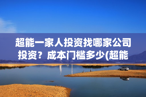 超能一家人投资找哪家公司投资？成本门槛多少(超能一家人电影投资项目)